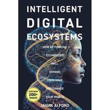 Intelligent Digital Ecosystems: How Rethinking Technology Will Expand Your Mind and Change Your World
