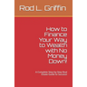How to Finance Your Way to Wealth with No Money Down!: A Complete Step-by-Step Real Estate Guide to Success!
