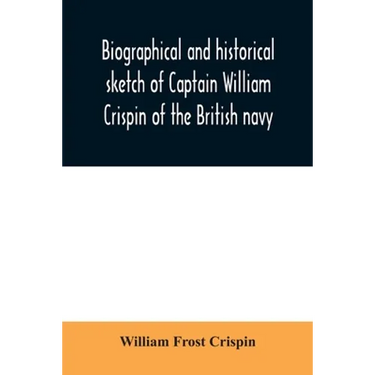 Biographical and historical sketch of Captain William Crispin of the British navy; Together with portraits and Sketches of many of his Descendants and