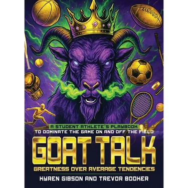 GOAT TALK Greatness Over Average Tendencies: A student athlete's playbook to dominate the game on and off the field.