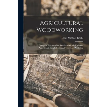 Agricultural Woodworking: A Group Of Problems For Rural And Graded Schools, Agricultural High Schools And The Farm Workshop