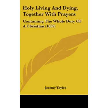 Holy Living And Dying, Together With Prayers: Containing The Whole Duty Of A Christian (1839)