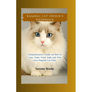 Ragdoll Cat Owner's Handbook: Comprehensive Guide on How to Care, Train, Feed, Bath and Trim your Ragdoll Cat Nails
