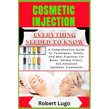 Cosmetic Injection Everything Needed to Know: A Comprehensive Guide To Techniques, Safety, And Best Practices For Botox, Dermal Fillers, And Advanced