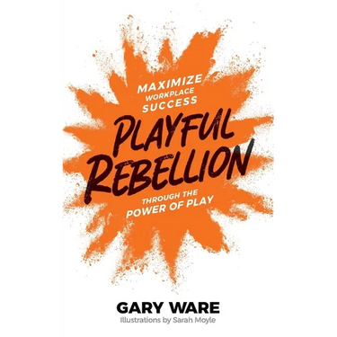 Playful Rebellion: Maximize Workplace Success Through The Power of Play