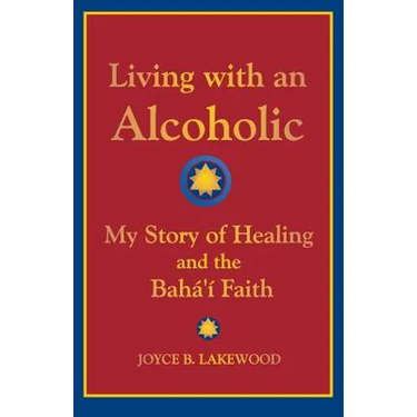 Living with an Alcoholic: My Story of Healing and the Baha'i Faith