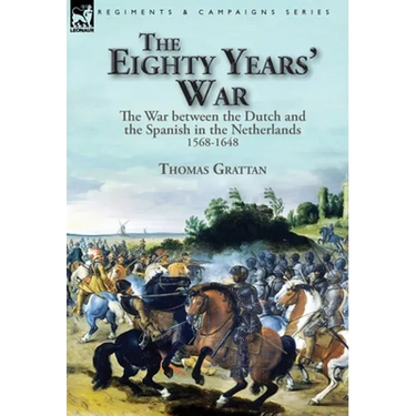 The Eighty Years' War: the War between the Dutch and the Spanish in the Netherlands, 1568-1648