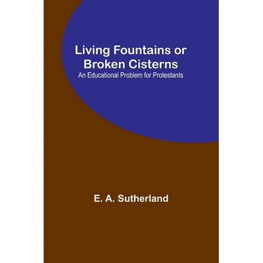 Living Fountains or Broken Cisterns: An Educational Problem for Protestants
