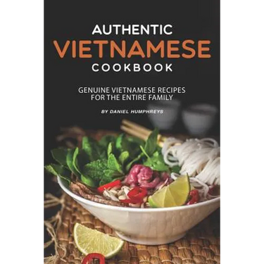 Authentic Vietnamese Cookbook: Genuine Vietnamese Recipes for the Entire Family
