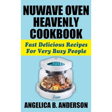 Nuwave Oven Heavenly Cookbook: Fast Delicious Recipes for Very Busy People