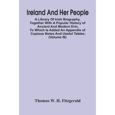 Ireland And Her People; A Library Of Irish Biography, Together With A Popular History Of Ancient And Modern Erin, To Which Is Added An Appendix Of Cop