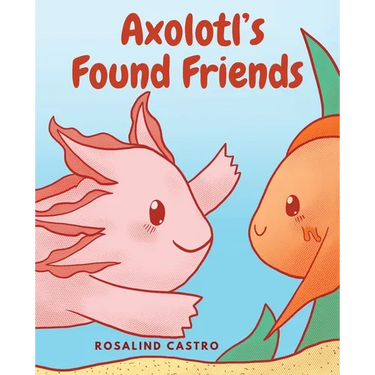 Axolotl's Found Friends: A Children's Picture Book Story About an Axolotl Learning Kindness and Connection