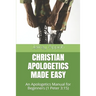Christian Apologetics Made Easy: An Apologetics Manual for Beginners (1 Peter 3:15)