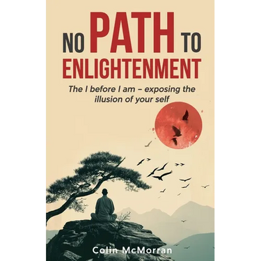 No Path to Enlightenment: The I before I am - exposing the illusion of your Self