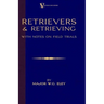 Retrievers And Retrieving - with Notes On Field Trials (A Vintage Dog Books Breed Classic - Labrador / Flat-Coated Retriever)