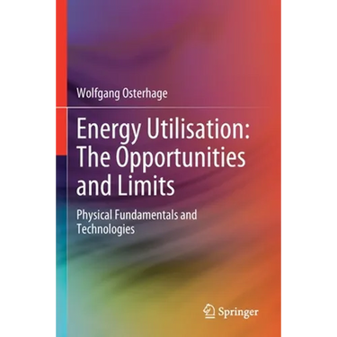 Energy Utilisation: The Opportunities and Limits: Physical Fundamentals and Technologies