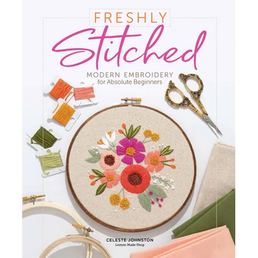 Freshly Stitched: Modern Embroidery for Absolute Beginners