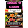 cookbook for Ileostomy: Ileostomy Meal Plan: Elevate Your Culinary Experience And Health Simultaneously With This Nutritious Meal Friendly Gui