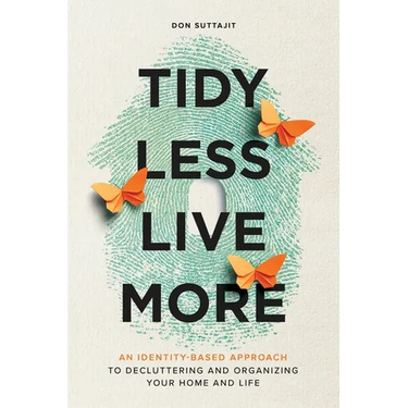 Tidy Less, Live More: An Identity-Based Approach to Decluttering and Organizing Your Home and Life
