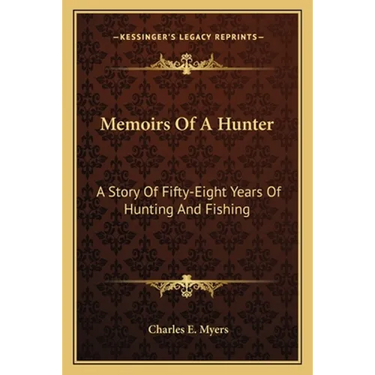 Memoirs Of A Hunter: A Story Of Fifty-Eight Years Of Hunting And Fishing