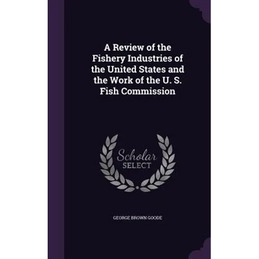 A Review of the Fishery Industries of the United States and the Work of the U. S. Fish Commission