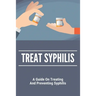 Treat Syphilis: A Guide On Treating And Preventing Syphilis: Can Ly Mphshamei Cure Syphilis
