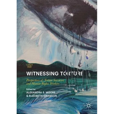 Witnessing Torture: Perspectives of Torture Survivors and Human Rights Workers
