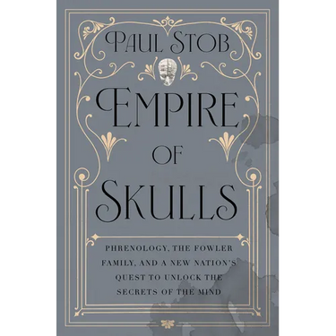 Empire of Skulls: Phrenology, the Fowler Family, and a New Nation's Quest to Unlock the Secrets of the Mind