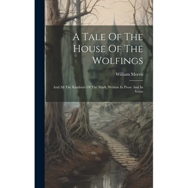 A Tale Of The House Of The Wolfings: And All The Kindreds Of The Mark, Written In Prose And In Verse