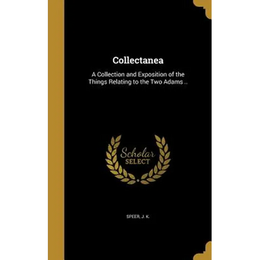 Collectanea: A Collection and Exposition of the Things Relating to the Two Adams ..