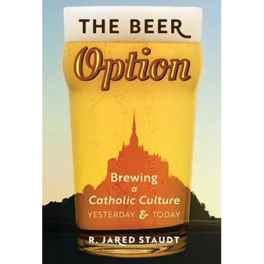 The Beer Option: Brewing a Catholic Culture, Yesterday & Today