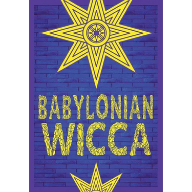 Babylonian Wicca (A Practical Beginner's Guide): Using Ancient Mesopotamian Religion to Reshape Modern Wiccan Tradition