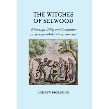 The Witches of Selwood: Witchcraft Belief and Accusation in Seventeenth-Century Somerset