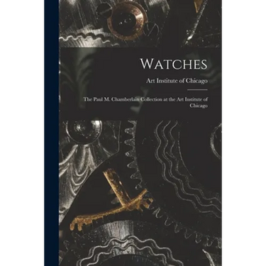 Watches: the Paul M. Chamberlain Collection at the Art Institute of Chicago