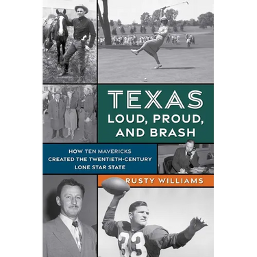 Texas Loud, Proud, and Brash: How Ten Mavericks Created the Twentieth-Century Lone Star State