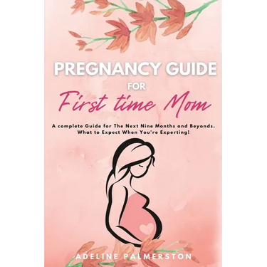 Pregnancy Guide for First Time Moms: A Complete Guide for The Next Nine Months And Beyond. What to Expect When You're Expecting