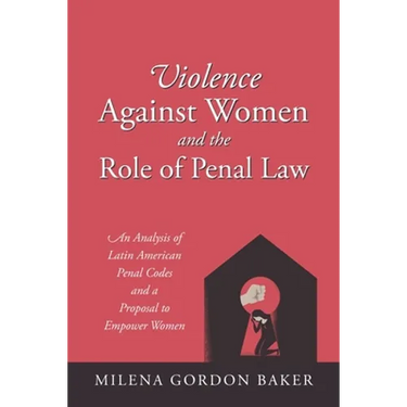 Violence Against Women and the Role of Penal Law: An Analysis of Latin American Penal Codes and a Proposal to Empower Women
