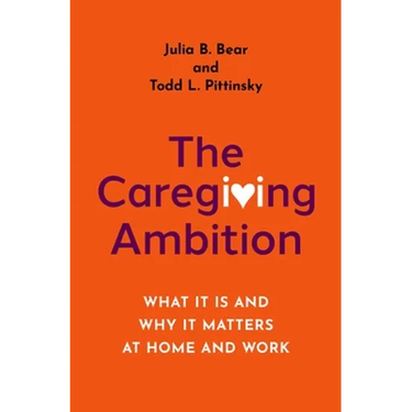 The Caregiving Ambition: What It Is and Why It Matters at Home and Work