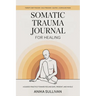 Somatic Trauma Journal for Healing: A Guided Practice Toward Feeling Safe, Present, and Whole: Original First Edition