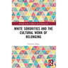 White Sororities and the Cultural Work of Belonging