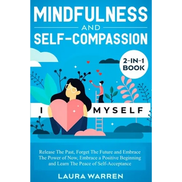 Mindfulness and Self-Compassion 2-in-1 Book: Release The Past, Forget The Future and Embrace The Power of Now, Embrace a Positive Beginning and Learn