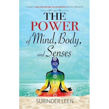The Power of Mind, Body, and Senses: A Guide to Real and Natural Enlightenment Beyond Spirituality