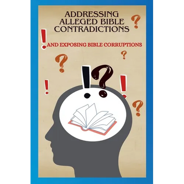 Addressing Alleged Bible Contradictions And Exposing Bible Corruptions