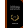 The Childhood of Art: Or, the Ascent of Man; a Sketch of the Vicissitudes of His Upward Struggle, Based Chiefly On the Relics of His Artisti