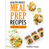 Healthy Weekly Meal Prep Recipes: The Easy Guide to Your Family's First 4 Weeks of Healthy and Clean Eating