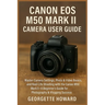 Canon EOS M50 Mark II Camera User Guide: Master Camera Settings, Photo & Video Basics, and Real-Life Shooting with the Canon M50 Mark II-A Beginner's