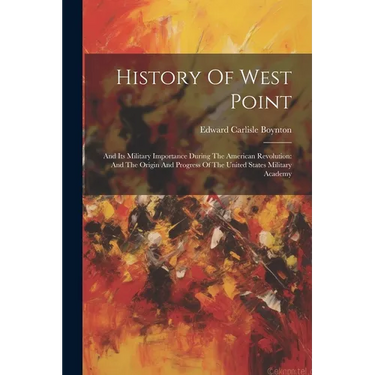 History Of West Point: And Its Military Importance During The American Revolution: And The Origin And Progress Of The United States Military Academy