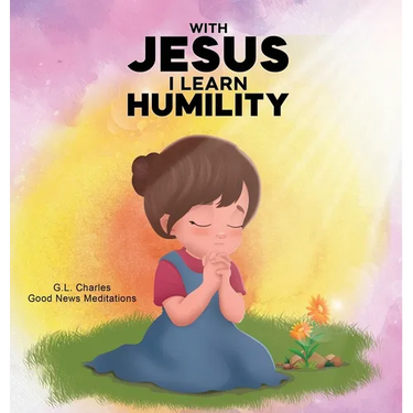 With Jesus I Learn Humlity: A kid's Bible story about humility and kindness, featuring a Christian lesson on love and respect for ages 4 to 9, from pr