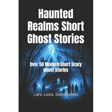 Haunted Realms Short Ghost Stories: Over 50 Modern Short Scary ghost stories