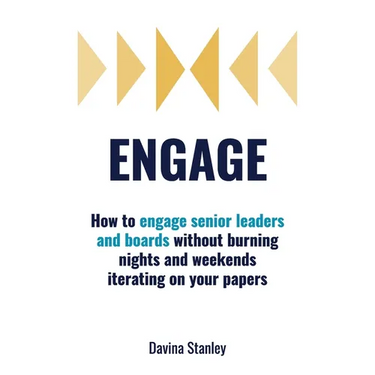 Engage: How to engage senior leaders and boards without burning nights and weekends iterating on your papers